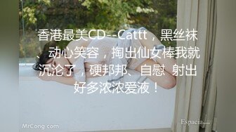 香港最美CD--Cattt，黑丝袜、动心笑容，掏出仙女棒我就沉沦了，硬邦邦、自慰  射出好多浓浓爱液！