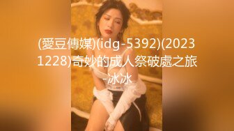 (愛豆傳媒)(idg-5392)(20231228)奇妙的成人祭破處之旅-冰冰