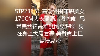 STP23151 高端外围兼职美女170CM大长腿酒店激啪啪  吊带黑丝袜高难度倒立深喉  骑在身上大屌套弄 美臀肩上扛猛操屁股