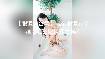 【眼镜妹合集】十个眼镜九个骚，泄密眼镜妹合集2