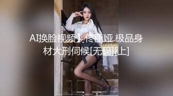 AI换脸视频】佟丽娅 极品身材大刑伺候[无码][上]