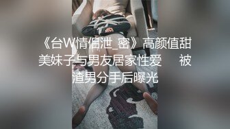 《台W情侣泄_密》高颜值甜美妹子与男友居家性爱❤️被渣男分手后曝光