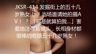 JKSR-414 发掘街上的五十几岁熟女！ ！当场邀请她拍摄AV！ ？ 「可是就算拍我…」害羞地注视着镜头，长相身材都很棒的奇蹟五十几岁熟女！ ！