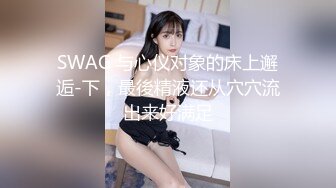 SWAG 与心仪对象的床上邂逅-下，最後精液还从穴穴流出来好满足