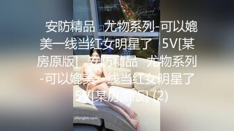 ✅安防精品✅尤物系列-可以媲美一线当红女明星了✅5V[某房原版]✅安防精品✅尤物系列-可以媲美一线当红女明星了✅5V[某房原版] (2)