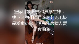 坐标山东济宁20岁学生妹，线下可约【喵喵咪呀】无毛极品粉嫩小穴，漂亮乳房惹人爱，无套啪啪