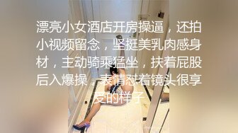 漂亮小女酒店开房操逼，还拍小视频留念，坚挺美乳肉感身材，主动骑乘猛坐，扶着屁股后入爆操，表情怼着镜头很享受的样子