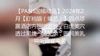 【PANS国模精品】2024年2月【盯裆猫（绳艺）】四点尽露酒店内捆绑调教，白虎美穴透过黑丝一览无余，圆润美乳视听盛宴来袭