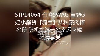 STP14064 台灣SWAG 童顏G奶小骚货『糖宝』从私藏肉棒名册 随机挑选一名幸运肉棒 尽情享受