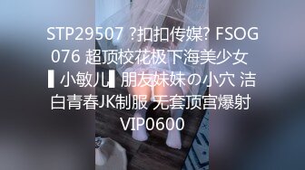 STP29507 ?扣扣传媒? FSOG076 超顶校花极下海美少女 ▌小敏儿▌朋友妹妹の小穴 洁白青春JK制服 无套顶宫爆射 VIP0600