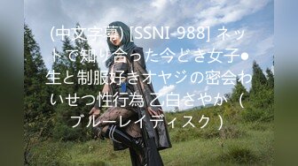 (中文字幕) [SSNI-988] ネットで知り合った今どき女子●生と制服好きオヤジの密会わいせつ性行為 乙白さやか （ブルーレイディスク）