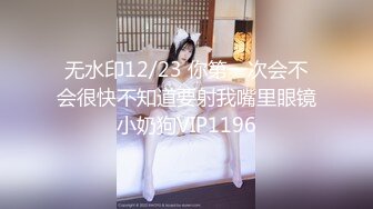 无水印12/23 你第一次会不会很快不知道要射我嘴里眼镜小奶狗VIP1196