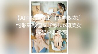 【AI画质增强】『大熊探花』约啪高颜值文学系luo莉美女，操起来非常爽