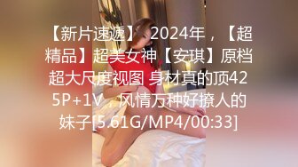 【新片速遞】  2024年，【超精品】超美女神【安琪】原档超大尺度视图 身材真的顶425P+1V，风情万种好撩人的妹子[5.61G/MP4/00:33]