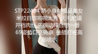 STP22434 娇小身材极品美女米拉自慰啪啪大秀  无毛肥逼开档肉丝 先振动棒自慰一番  69姿势口交骑乘  抽插打桩高潮喷水