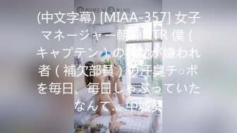 (中文字幕) [MIAA-357] 女子マネージャー朝練NTR 僕（キャプテン）の彼女が嫌われ者（補欠部員）の汗臭チ○ポを毎日、毎日しゃぶっていたなんて… 中城葵