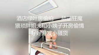 刚成年的嫩妹酒店挨操还很害羞呢-良家-厕所-搭讪