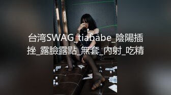 台湾SWAG_tiababe_陰陽插挫_露臉露點_無套_內射_吃精