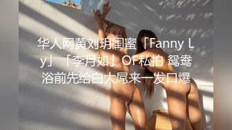 华人网黄刘玥闺蜜「Fanny Ly」「李月如」OF私拍 鸳鸯浴前先给白大屌来一发口爆