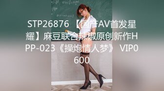 STP26876 【国产AV首发星耀】麻豆联合辣椒原创新作HPP-023《操炮情人梦》 VIP0600