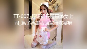 TT-007_超短裙長腿黑絲女上司_為了不讓我回家陪老婆麻豆