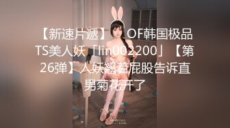 【新速片遞】  ✨OF韩国极品TS美人妖「lin002200」【第26弹】人妖翘着屁股告诉直男菊花开了