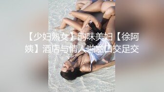 【少妇熟女】韵味美妇【徐阿姨】酒店与情人啪啪口交足交