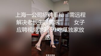 上海一公司招聘董秘“需远程解决老板生理需求”      女子应聘视频泄漏 91吃瓜独家放送！