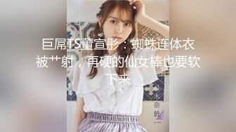 巨屌TS董宣彤：蜘蛛连体衣被艹射，再硬的仙女棒也要软下来