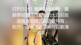 STP33291 專業設備拍攝，露臉禦姐豐滿白皙大奶大白屁股，道具自慰插穴超近景特寫，粉穴，淫水不止清晰可以數清毛毛