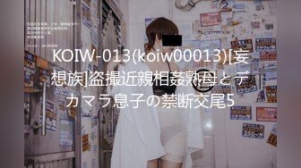 KOIW-013(koiw00013)[妄想族]盗撮近親相姦熟母とデカマラ息子の禁断交尾5