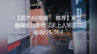 【国产AV荣耀❤️推荐】麻豆传媒代理新作『天上人间』二部曲OS-004