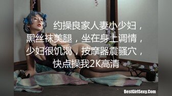 ❤️❤️约操良家人妻小少妇，黑丝袜美腿，坐在身上调情，少妇很饥渴，按摩器震骚穴，快点操我2K高清