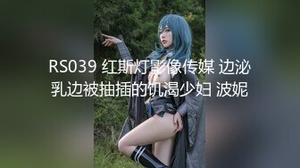 RS039 红斯灯影像传媒 边泌乳边被抽插的饥渴少妇 波妮