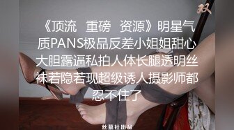 《顶流✅重磅✅资源》明星气质PANS极品反差小姐姐甜心大胆露逼私拍人体长腿透明丝袜若隐若现超级诱人摄影师都忍不住了