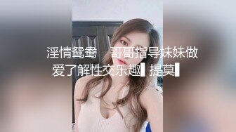 ✿淫情鸳鸯✿ 哥哥指导妹妹做爱了解性交乐趣▌提莫▌