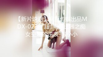 【新片速遞】麻豆传媒出品MDX-0238-1时间停止器之痴女空姐的逆袭-寻小小