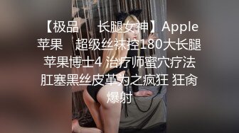 【极品❤️长腿女神】Apple苹果✿ 超级丝袜控180大长腿 苹果博士4 治疗师蜜穴疗法 肛塞黑丝皮革为之疯狂 狂肏爆射