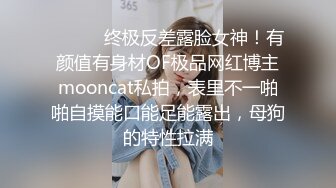 ⚫️⚫️终极反差露脸女神！有颜值有身材OF极品网红博主mooncat私拍，表里不一啪啪自摸能口能足能露出，母狗的特性拉满