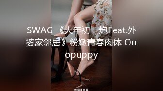 SWAG 《大年初一炮Feat.外婆家邻居》粉嫩青春肉体 Ouopuppy