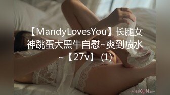 【MandyLovesYou】长腿女神跳蛋大黑牛自慰~爽到喷水~【27v】 (1)