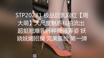 STP20281 极品巨乳网红【周大萌】大尺度魅惑私拍流出 超挺翘爆乳各种舞骚弄姿 妖娆妩媚招操 完美露脸 第一弹