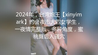 2024年，台湾炮王【xinyimark】约会夜市大四女学生，一夜情完整版，多种角度，蜜桃臀后入骚穴