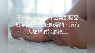 ED Mosaic 为什么看到极品反差婊斯文的E奶爱丽・所有人都想射她眼镜上