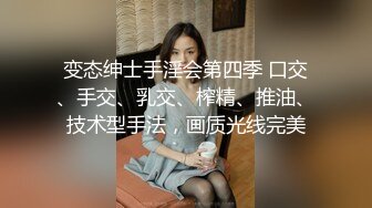 变态绅士手淫会第四季 口交、手交、乳交、榨精、推油、技术型手法，画质光线完美