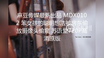 麻豆传媒最新出品 MDX0102 笨女孩的聪明想法被房东偷放摄像头偷窥 苏语堂720P高清原版