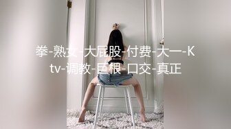 拳-熟女-大屁股-付费-大一-Ktv-调教-巨根-口交-真正