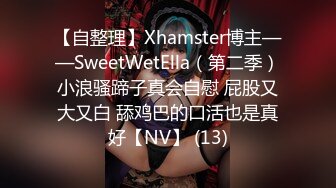 【自整理】Xhamster博主——SweetWetElla（第二季）小浪骚蹄子真会自慰 屁股又大又白 舔鸡巴的口活也是真好【NV】 (13)