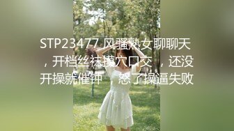 STP23477 风骚熟女聊聊天 ，开档丝袜摸穴口交 ，还没开操就催钟 ，怒了操逼失败