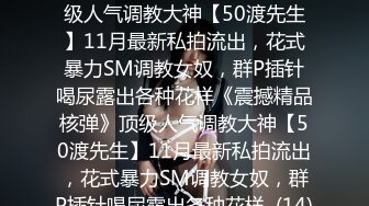 ★☆《震撼精品核弹》★☆顶级人气调教大神【50渡先生】11月最新私拍流出，花式暴力SM调教女奴，群P插针喝尿露出各种花样《震撼精品核弹》顶级人气调教大神【50渡先生】11月最新私拍流出，花式暴力SM调教女奴，群P插针喝尿露出各种花样  (14)